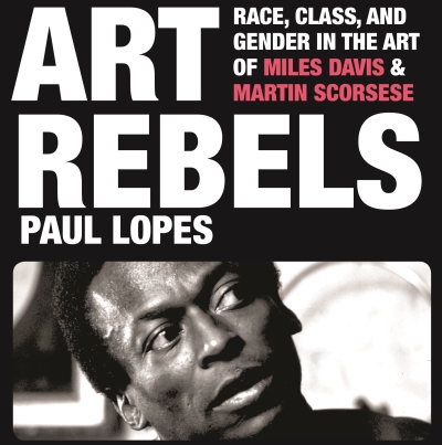 Book Excerpt —  Art Rebels:  Race, Class, and Gender in the Art of Miles Davis and Martin Scorsese, by Paul Lopes