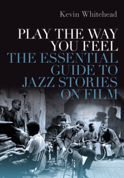 Book Excerpt: Play the Way You Feel: The Essential Guide to Jazz Stories on Film, by Kevin Whitehead