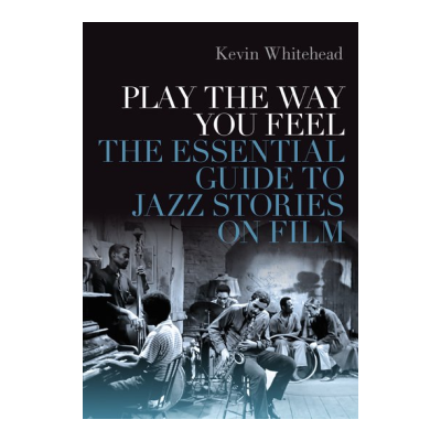 Interview with Kevin Whitehead, author of Play the Way You Feel:  The Essential Guide to Jazz Stories on Film
