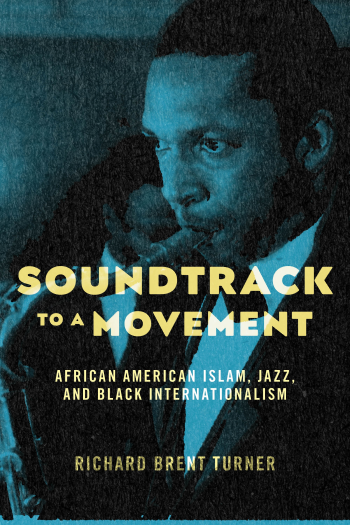 Book Excerpt: Soundtrack to a Movement: African American Islam, Jazz, and Black Internationalism, by Richard Brent Turner