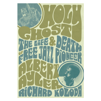 Book Excerpt from Holy Ghost:  The Life and Death of Free Jazz Pioneer Albert Ayler, by Richard Koloda