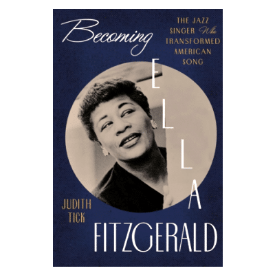 Book Excerpt from Becoming Ella Fitzgerald: The Jazz Singer Who Transformed American Song, by Judith Tick