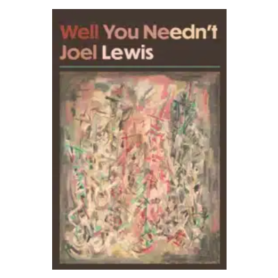 Brief thoughts on Joel Lewis’s book Well You Needn’t, by Mitch Highfill