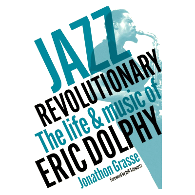 From the Interview Archive: Jonathan Grasse, author of Jazz Revolutionary:  The Life and Music of Eric Dolphy 